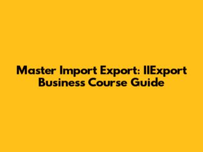 Master Import Export: IIExport Business Course Guide
