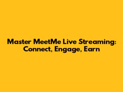 Master MeetMe Live Streaming: Connect, Engage, Earn