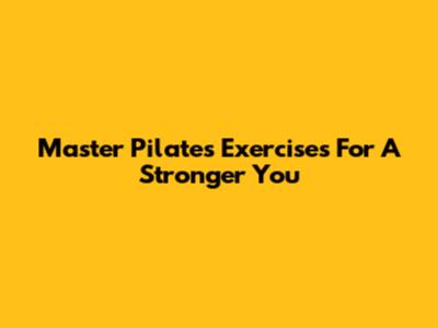 Master Pilates Exercises For A Stronger You