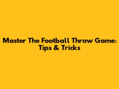 Master The Football Throw Game: Tips & Tricks
