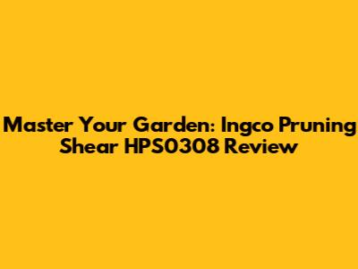 Master Your Garden: Ingco Pruning Shear HPS0308 Review