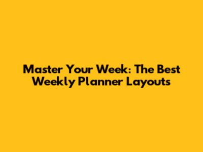 Master Your Week: The Best Weekly Planner Layouts