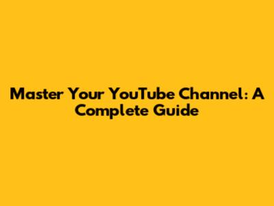 Master Your YouTube Channel: A Complete Guide