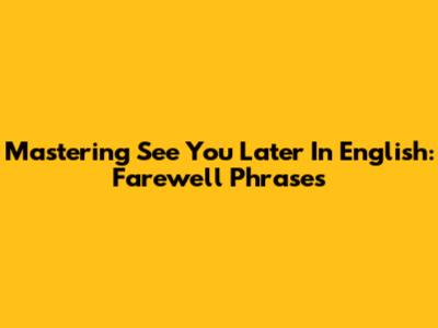 Mastering 'See You Later' In English: Farewell Phrases