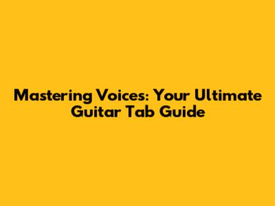 Mastering 'Voices': Your Ultimate Guitar Tab Guide