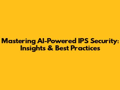 Mastering AI-Powered IPS Security: Insights & Best Practices