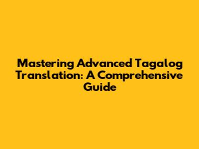 Mastering Advanced Tagalog Translation: A Comprehensive Guide