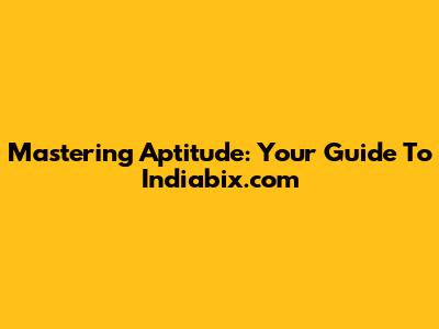 Mastering Aptitude: Your Guide To Indiabix.com