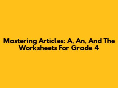 Mastering Articles: A, An, And The Worksheets For Grade 4