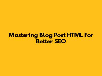 Mastering Blog Post HTML For Better SEO