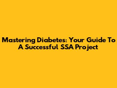 Mastering Diabetes: Your Guide To A Successful SSA Project