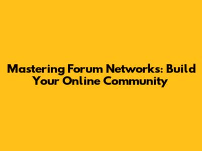 Mastering Forum Networks: Build Your Online Community