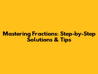 Mastering Fractions: Step-by-Step Solutions & Tips