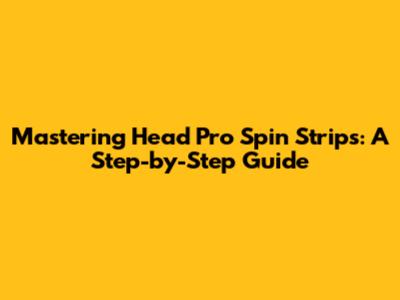 Mastering Head Pro Spin Strips: A Step-by-Step Guide