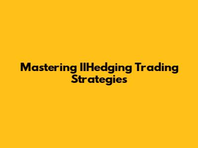 Mastering IIHedging Trading Strategies