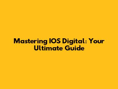 Mastering IOS Digital: Your Ultimate Guide