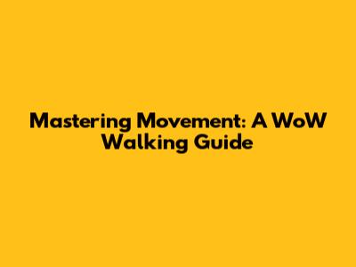 Mastering Movement: A WoW Walking Guide