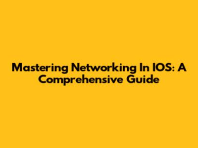 Mastering Networking In IOS: A Comprehensive Guide