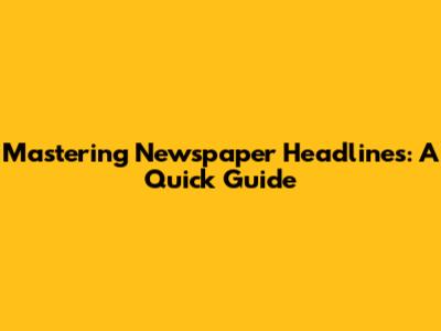Mastering Newspaper Headlines: A Quick Guide