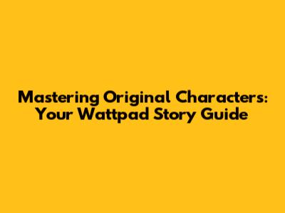Mastering Original Characters: Your Wattpad Story Guide