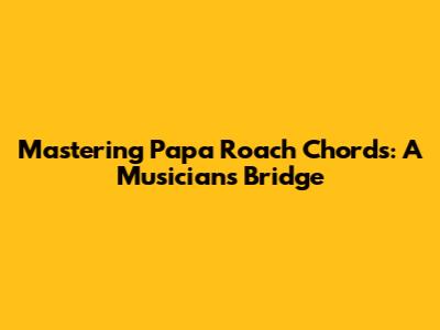 Mastering Papa Roach Chords: A Musician's Bridge