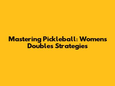 Mastering Pickleball: Women's Doubles Strategies