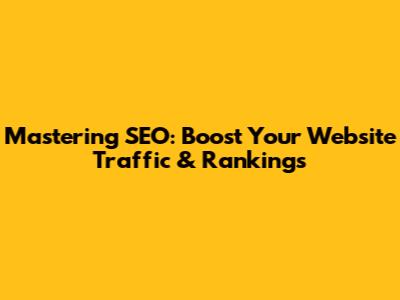 Mastering SEO: Boost Your Website Traffic & Rankings