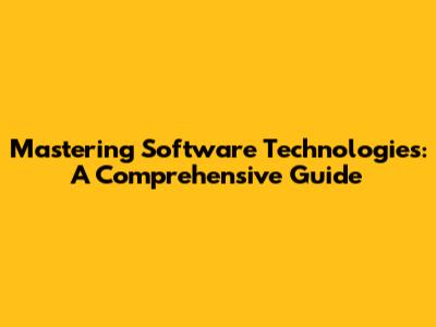 Mastering Software Technologies: A Comprehensive Guide