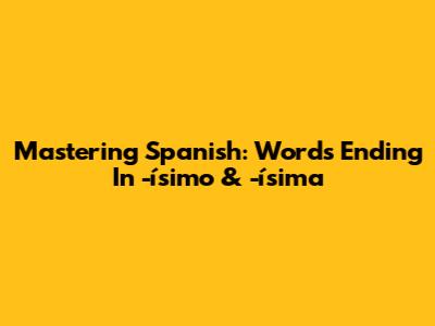 Mastering Spanish: Words Ending In -ísimo & -ísima