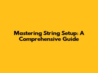 Mastering String Setup: A Comprehensive Guide