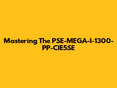 Mastering The PSE-MEGA-I-1300-PP-CIE5SE