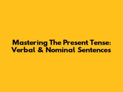 Mastering The Present Tense: Verbal & Nominal Sentences