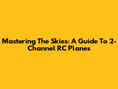 Mastering The Skies: A Guide To 2-Channel RC Planes
