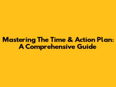 Mastering The Time & Action Plan: A Comprehensive Guide