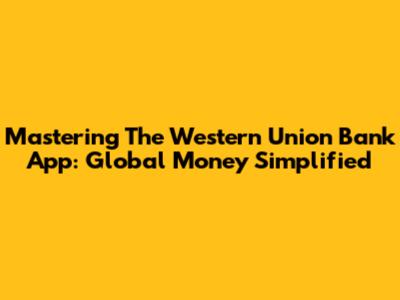 Mastering The Western Union Bank App: Global Money Simplified