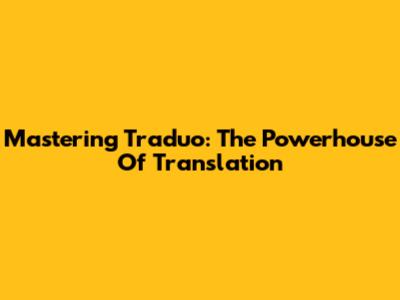 Mastering Traduo: The Powerhouse Of Translation