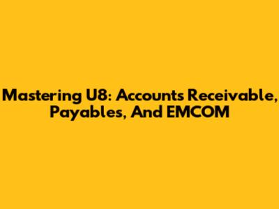 Mastering U8: Accounts Receivable, Payables, And EMCOM