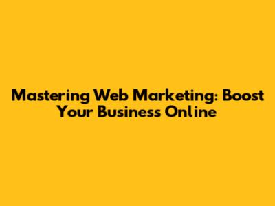 Mastering Web Marketing: Boost Your Business Online