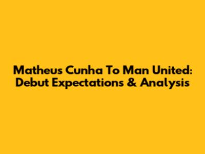 Matheus Cunha To Man United: Debut Expectations & Analysis
