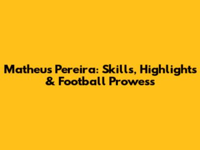 Matheus Pereira: Skills, Highlights & Football Prowess
