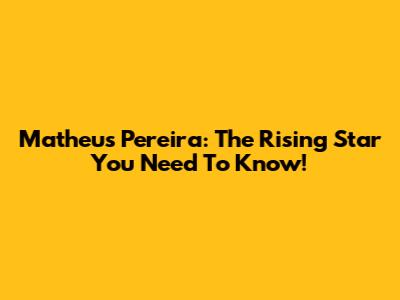 Matheus Pereira: The Rising Star You Need To Know!