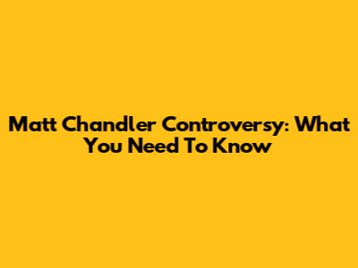 Matt Chandler Controversy: What You Need To Know