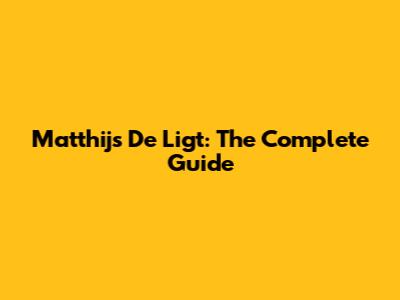 Matthijs De Ligt: The Complete Guide