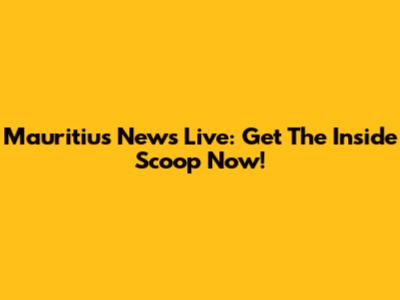 Mauritius News Live: Get The Inside Scoop Now!