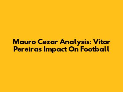 Mauro Cezar Analysis: Vitor Pereira's Impact On Football