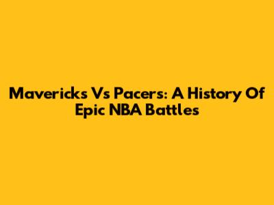 Mavericks Vs Pacers: A History Of Epic NBA Battles