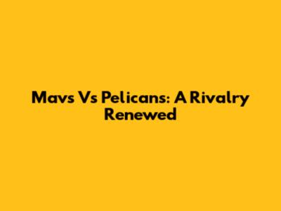 Mavs Vs Pelicans: A Rivalry Renewed