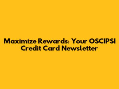 Maximize Rewards: Your OSCIPSI Credit Card Newsletter