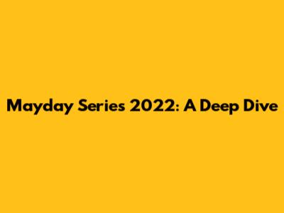 Mayday Series 2022: A Deep Dive