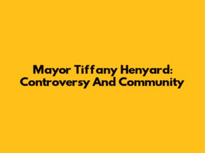 Mayor Tiffany Henyard: Controversy And Community